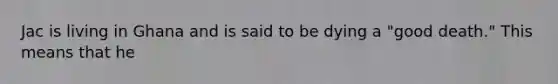 Jac is living in Ghana and is said to be dying a "good death." This means that he