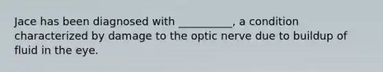 Jace has been diagnosed with __________, a condition characterized by damage to the optic nerve due to buildup of fluid in the eye.