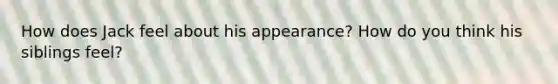 How does Jack feel about his appearance? How do you think his siblings feel?