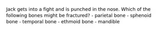 Jack gets into a fight and is punched in the nose. Which of the following bones might be fractured? - parietal bone - sphenoid bone - temporal bone - ethmoid bone - mandible