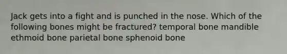 Jack gets into a fight and is punched in the nose. Which of the following bones might be fractured? temporal bone mandible ethmoid bone parietal bone sphenoid bone