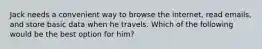 Jack needs a convenient way to browse the internet, read emails, and store basic data when he travels. Which of the following would be the best option for him?