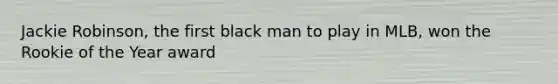 Jackie Robinson, the first black man to play in MLB, won the Rookie of the Year award