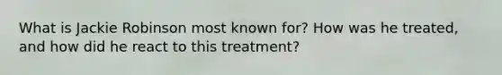 What is Jackie Robinson most known for? How was he treated, and how did he react to this treatment?