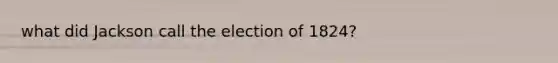 what did Jackson call the election of 1824?