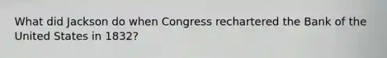 What did Jackson do when Congress rechartered the Bank of the United States in 1832?