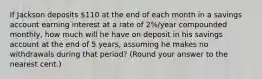 If Jackson deposits 110 at the end of each month in a savings account earning interest at a rate of 2%/year compounded monthly, how much will he have on deposit in his savings account at the end of 5 years, assuming he makes no withdrawals during that period? (Round your answer to the nearest cent.)