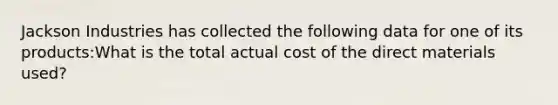 Jackson Industries has collected the following data for one of its​ products:What is the total actual cost of the direct materials​ used?