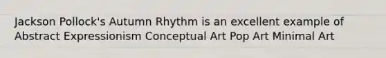 Jackson Pollock's Autumn Rhythm is an excellent example of Abstract Expressionism Conceptual Art Pop Art Minimal Art