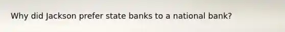 Why did Jackson prefer state banks to a national bank?