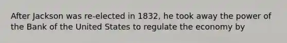 After Jackson was re-elected in 1832, he took away the power of the Bank of the United States to regulate the economy by