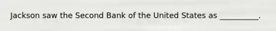 Jackson saw the Second Bank of the United States as __________.