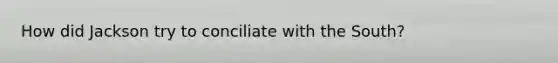 How did Jackson try to conciliate with the South?