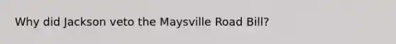 Why did Jackson veto the Maysville Road Bill?