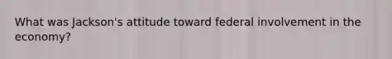 What was Jackson's attitude toward federal involvement in the economy?