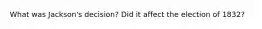 What was Jackson's decision? Did it affect the election of 1832?