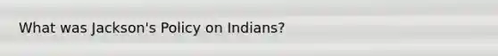 What was Jackson's Policy on Indians?