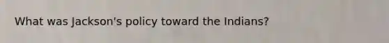What was Jackson's policy toward the Indians?
