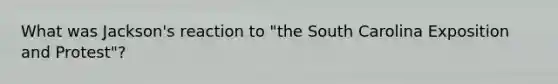 What was Jackson's reaction to "the South Carolina Exposition and Protest"?