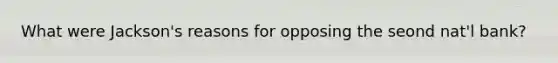 What were Jackson's reasons for opposing the seond nat'l bank?