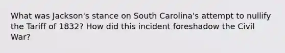 What was Jackson's stance on South Carolina's attempt to nullify the Tariff of 1832? How did this incident foreshadow the Civil War?