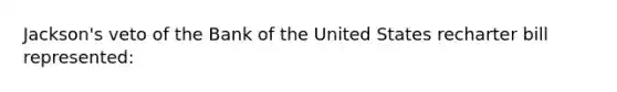 Jackson's veto of the Bank of the United States recharter bill represented: