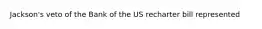 Jackson's veto of the Bank of the US recharter bill represented