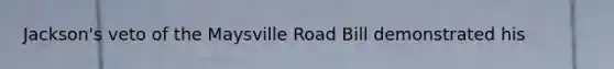 Jackson's veto of the Maysville Road Bill demonstrated his