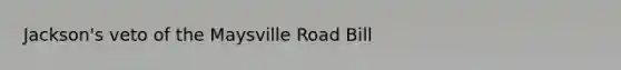 Jackson's veto of the Maysville Road Bill