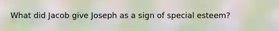What did Jacob give Joseph as a sign of special esteem?
