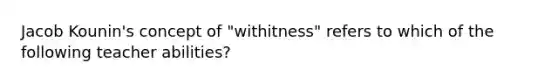 Jacob Kounin's concept of "withitness" refers to which of the following teacher abilities?