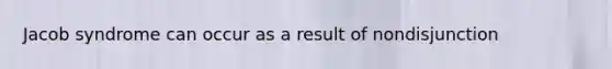 Jacob syndrome can occur as a result of nondisjunction
