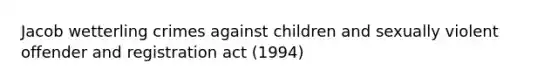 Jacob wetterling crimes against children and sexually violent offender and registration act (1994)