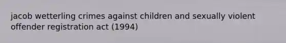 jacob wetterling crimes against children and sexually violent offender registration act (1994)