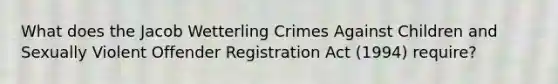 What does the Jacob Wetterling Crimes Against Children and Sexually Violent Offender Registration Act (1994) require?