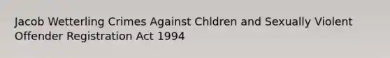 Jacob Wetterling Crimes Against Chldren and Sexually Violent Offender Registration Act 1994