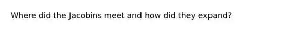Where did the Jacobins meet and how did they expand?
