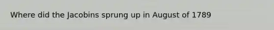 Where did the Jacobins sprung up in August of 1789