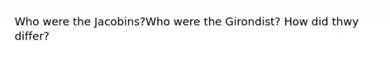 Who were the Jacobins?Who were the Girondist? How did thwy differ?