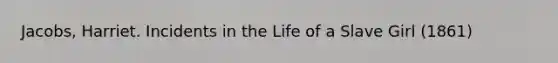 Jacobs, Harriet. Incidents in the Life of a Slave Girl (1861)
