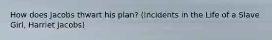 How does Jacobs thwart his plan? (Incidents in the Life of a Slave Girl, Harriet Jacobs)