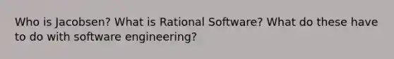 Who is Jacobsen? What is Rational Software? What do these have to do with software engineering?