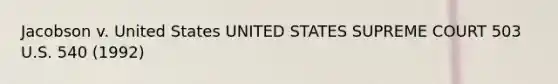 Jacobson v. United States UNITED STATES SUPREME COURT 503 U.S. 540 (1992)