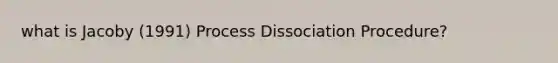 what is Jacoby (1991) Process Dissociation Procedure?