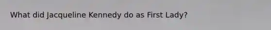 What did Jacqueline Kennedy do as First Lady?