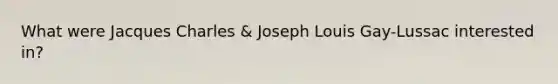 What were Jacques Charles & Joseph Louis Gay-Lussac interested in?