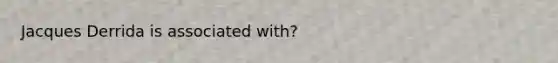 Jacques Derrida is associated with?