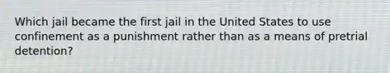 Which jail became the first jail in the United States to use confinement as a punishment rather than as a means of pretrial detention?