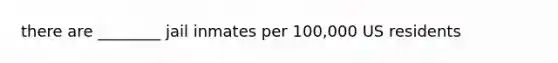 there are ________ jail inmates per 100,000 US residents