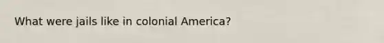 What were jails like in colonial America?